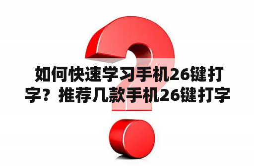  如何快速学习手机26键打字？推荐几款手机26键打字软件