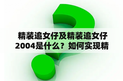  精装追女仔及精装追女仔2004是什么？如何实现精装追女仔？