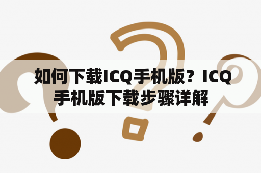  如何下载ICQ手机版？ICQ手机版下载步骤详解