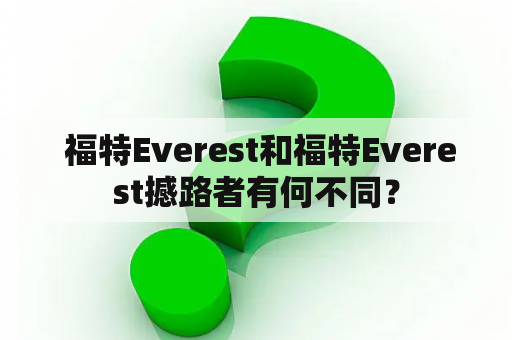  福特Everest和福特Everest撼路者有何不同？