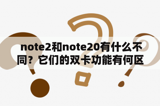  note2和note20有什么不同？它们的双卡功能有何区别？