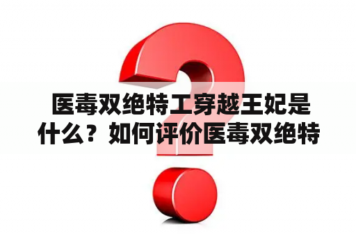  医毒双绝特工穿越王妃是什么？如何评价医毒双绝特工穿越王妃漫画？