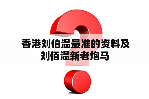  香港刘伯温最准的资料及刘佰温新老炮马