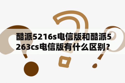  酷派5216s电信版和酷派5263cs电信版有什么区别？