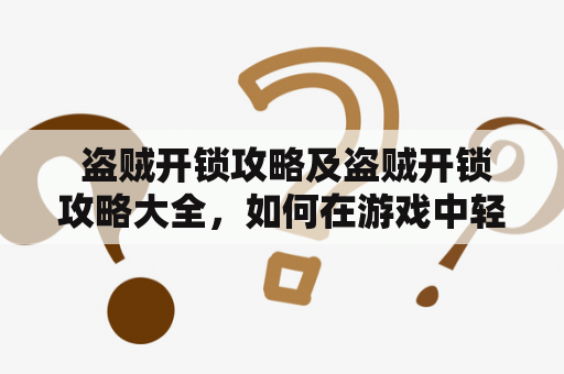  盗贼开锁攻略及盗贼开锁攻略大全，如何在游戏中轻松开启封印之门？