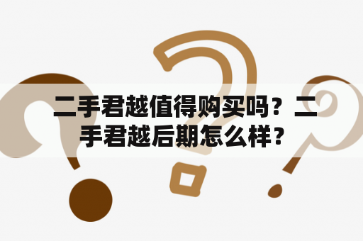  二手君越值得购买吗？二手君越后期怎么样？