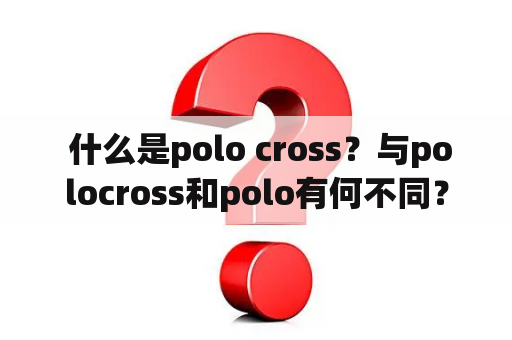  什么是polo cross？与polocross和polo有何不同？