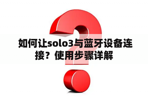  如何让solo3与蓝牙设备连接？使用步骤详解