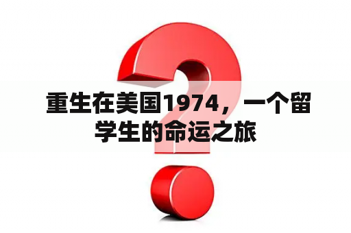  重生在美国1974，一个留学生的命运之旅