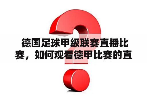  德国足球甲级联赛直播比赛，如何观看德甲比赛的直播？