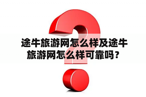  途牛旅游网怎么样及途牛旅游网怎么样可靠吗？