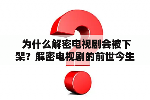  为什么解密电视剧会被下架？解密电视剧的前世今生