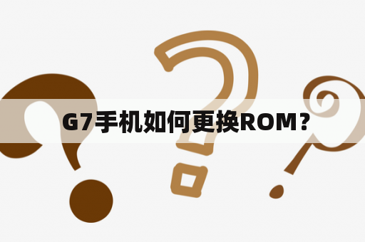  G7手机如何更换ROM？