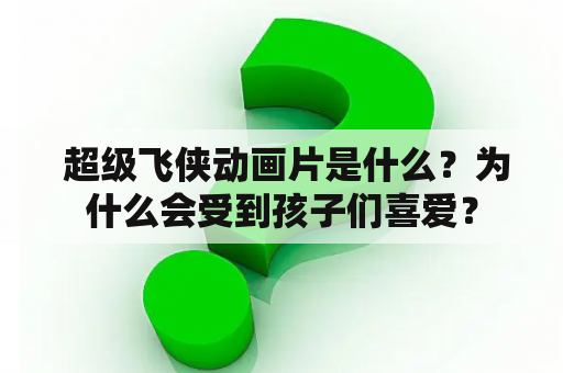  超级飞侠动画片是什么？为什么会受到孩子们喜爱？