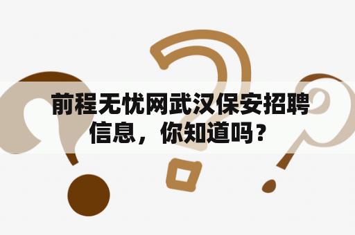  前程无忧网武汉保安招聘信息，你知道吗？