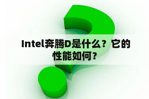  Intel奔腾D是什么？它的性能如何？