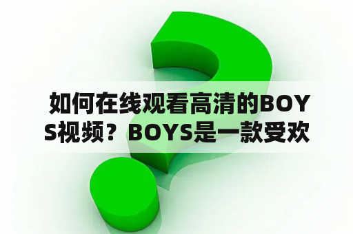  如何在线观看高清的BOYS视频？BOYS是一款受欢迎的游戏，吸引了广大的玩家们。如果你想在线观看BOYS的视频，那么你来对了地方。本文将为你介绍如何高清观看BOYS的视频以及如何免费观看blue片。