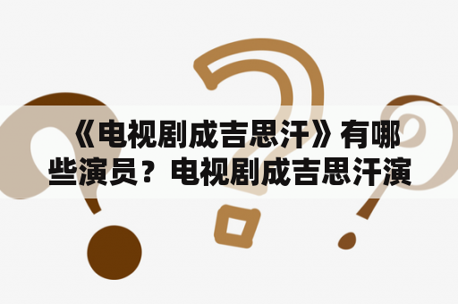  《电视剧成吉思汗》有哪些演员？电视剧成吉思汗演员表全部