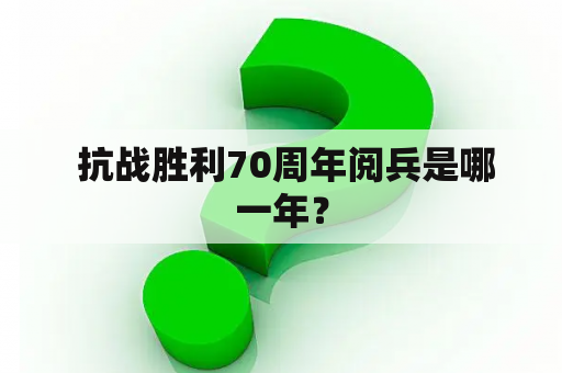  抗战胜利70周年阅兵是哪一年？