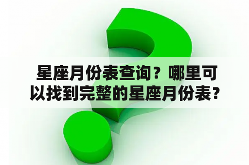  星座月份表查询？哪里可以找到完整的星座月份表？