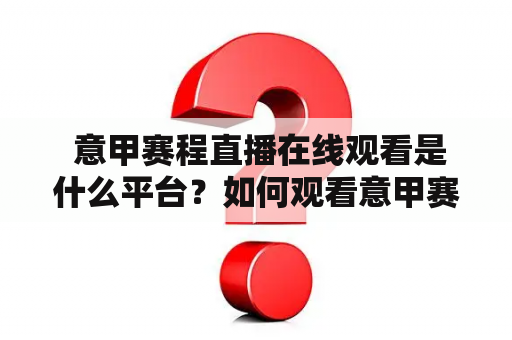  意甲赛程直播在线观看是什么平台？如何观看意甲赛程直播？