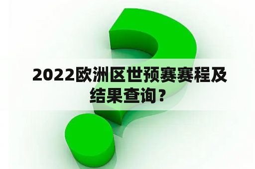  2022欧洲区世预赛赛程及结果查询？