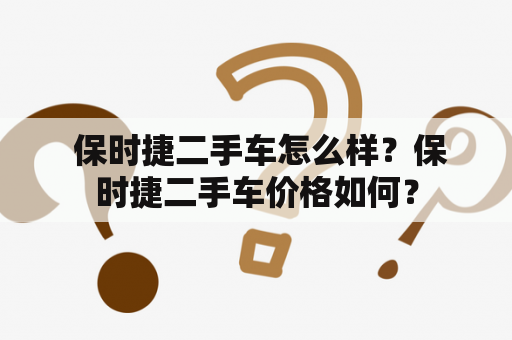  保时捷二手车怎么样？保时捷二手车价格如何？