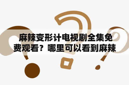  麻辣变形计电视剧全集免费观看？哪里可以看到麻辣变形计全集？