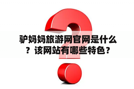  驴妈妈旅游网官网是什么？该网站有哪些特色？