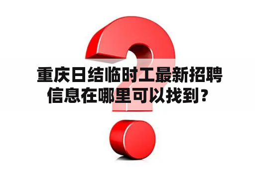  重庆日结临时工最新招聘信息在哪里可以找到？