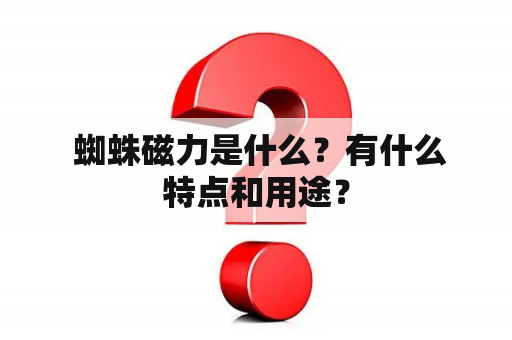  蜘蛛磁力是什么？有什么特点和用途？