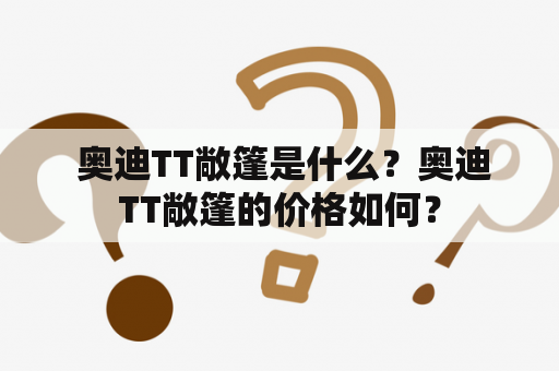  奥迪TT敞篷是什么？奥迪TT敞篷的价格如何？