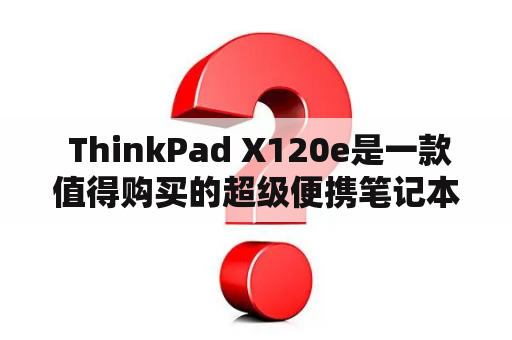  ThinkPad X120e是一款值得购买的超级便携笔记本吗？