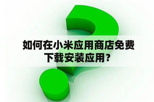  如何在小米应用商店免费下载安装应用？