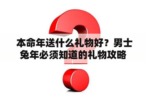  本命年送什么礼物好？男士兔年必须知道的礼物攻略