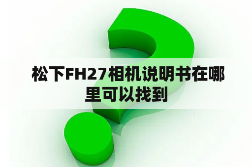  松下FH27相机说明书在哪里可以找到