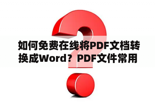  如何免费在线将PDF文档转换成Word？PDF文件常用于电子书籍、海报、产品手册等文档的制作和传播，但是编辑和修改PDF文件并不方便，因此有时需要将其转换为Word文档进行编辑。下面介绍两种免费的在线PDF转Word工具，分别是“免费PDF转换Word在线”和“免费PDF转Word在线转换”。