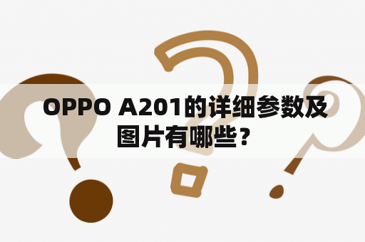  OPPO A201的详细参数及图片有哪些？