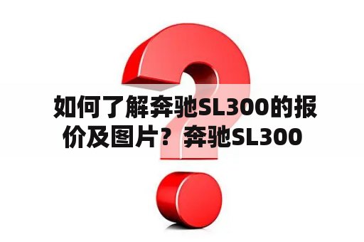  如何了解奔驰SL300的报价及图片？奔驰SL300