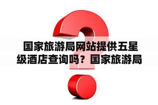  国家旅游局网站提供五星级酒店查询吗？国家旅游局网站五星级酒店查询