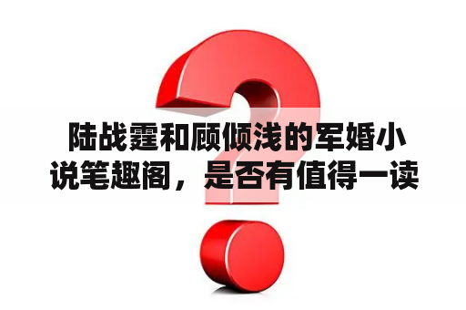  陆战霆和顾倾浅的军婚小说笔趣阁，是否有值得一读的故事？