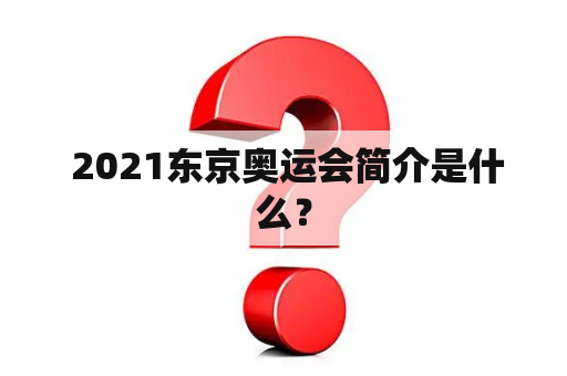  2021东京奥运会简介是什么？