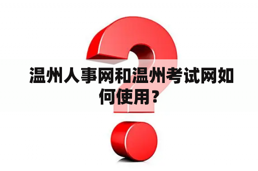  温州人事网和温州考试网如何使用？