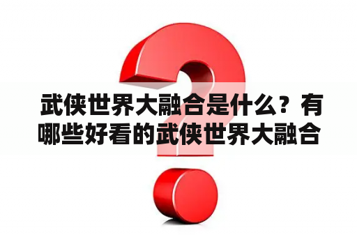  武侠世界大融合是什么？有哪些好看的武侠世界大融合类小说？