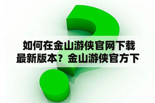  如何在金山游侠官网下载最新版本？金山游侠官方下载详解！