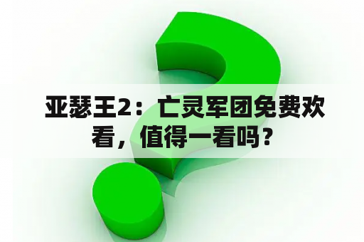  亚瑟王2：亡灵军团免费欢看，值得一看吗？