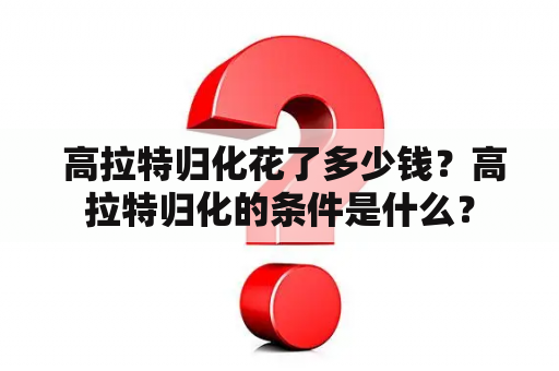  高拉特归化花了多少钱？高拉特归化的条件是什么？