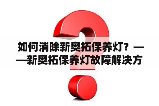  如何消除新奥拓保养灯？——新奥拓保养灯故障解决方法