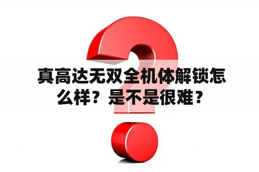  真高达无双全机体解锁怎么样？是不是很难？