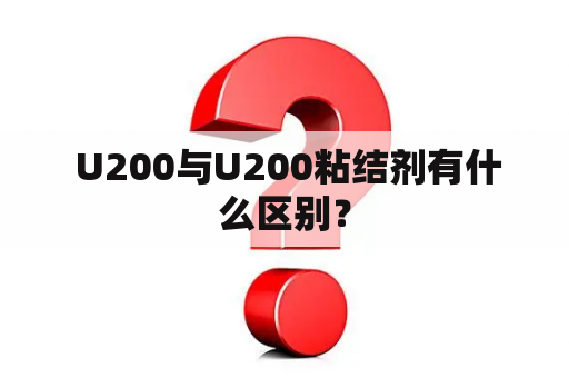  U200与U200粘结剂有什么区别？